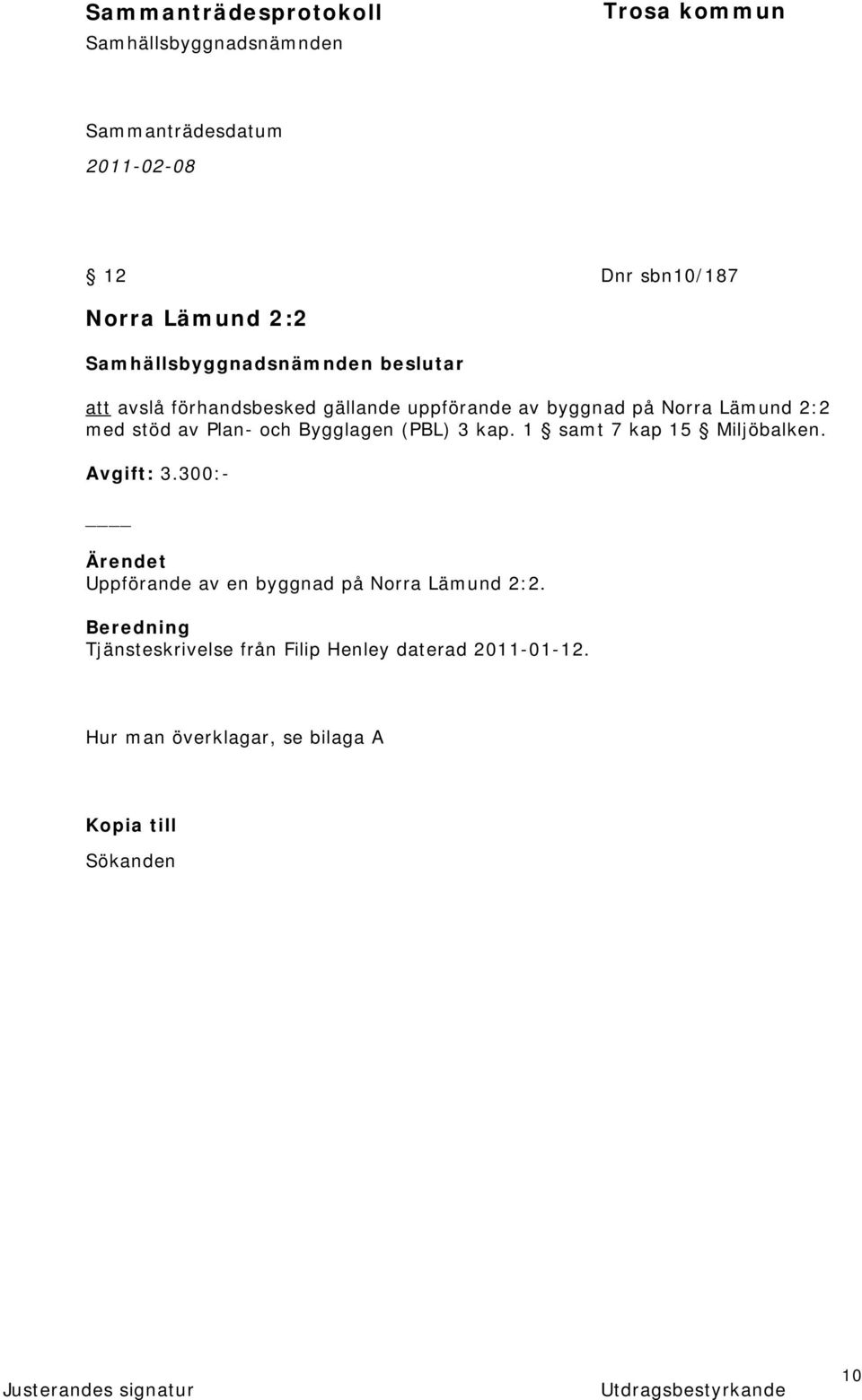 1 samt 7 kap 15 Miljöbalken. Avgift: 3.300:- Uppförande av en byggnad på Norra Lämund 2:2.