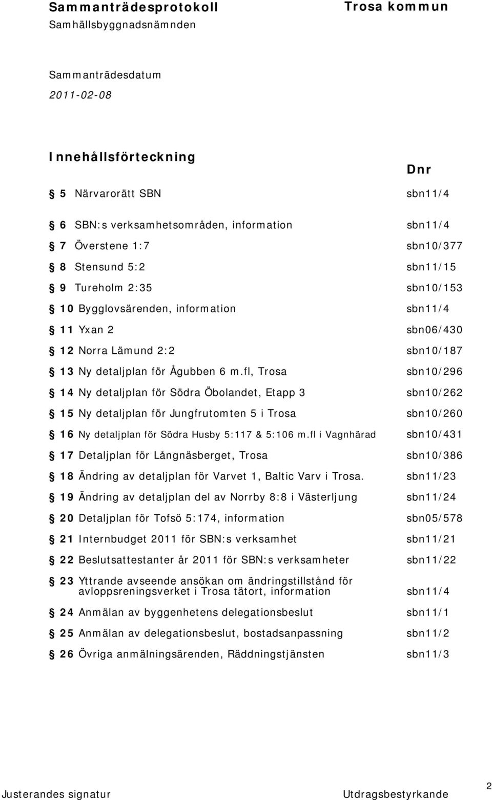 fl, Trosa sbn10/296 14 Ny detaljplan för Södra Öbolandet, Etapp 3 sbn10/262 15 Ny detaljplan för Jungfrutomten 5 i Trosa sbn10/260 16 Ny detaljplan för Södra Husby 5:117 & 5:106 m.