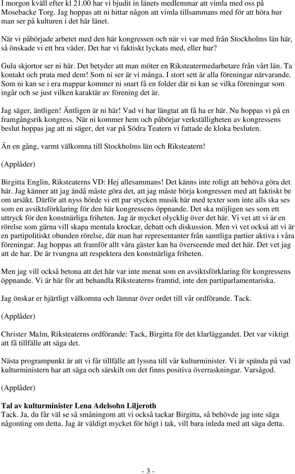 Det betyder man möter en Riksteatermedarbetare från vårt län. Ta kontakt och prata med dem! Som ni ser är vi många. I stort sett är alla föreningar närvarande.