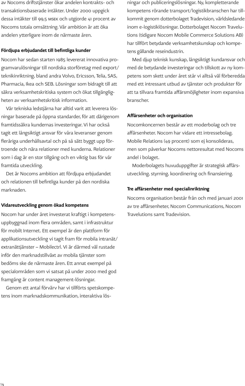 Fördjupa erbjudandet till befintliga kunder Nocom har sedan starten 1985 levererat innovativa programvarulösningar till nordiska storföretag med export/ teknikinriktning, bland andra Volvo, Ericsson,