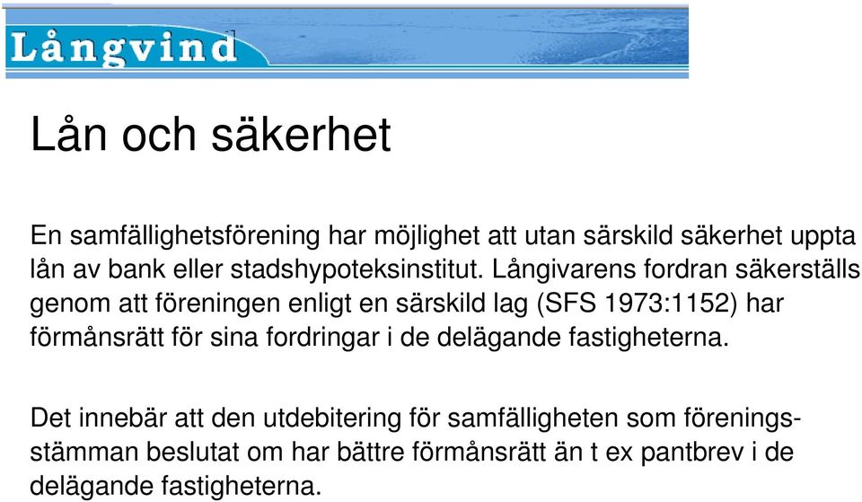 Långivarens fordran säkerställs genom att föreningen enligt en särskild lag (SFS 1973:1152) har förmånsrätt för