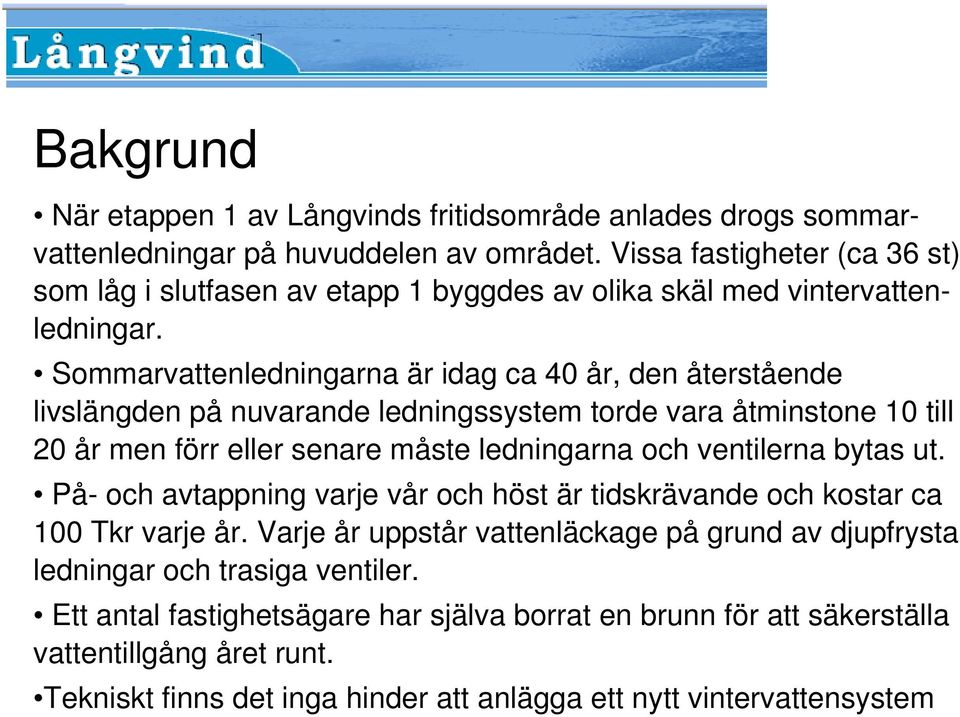 Sommarvattenledningarna är idag ca 40 år, den återstående livslängden på nuvarande ledningssystem torde vara åtminstone 10 till 20 år men förr eller senare måste ledningarna och ventilerna