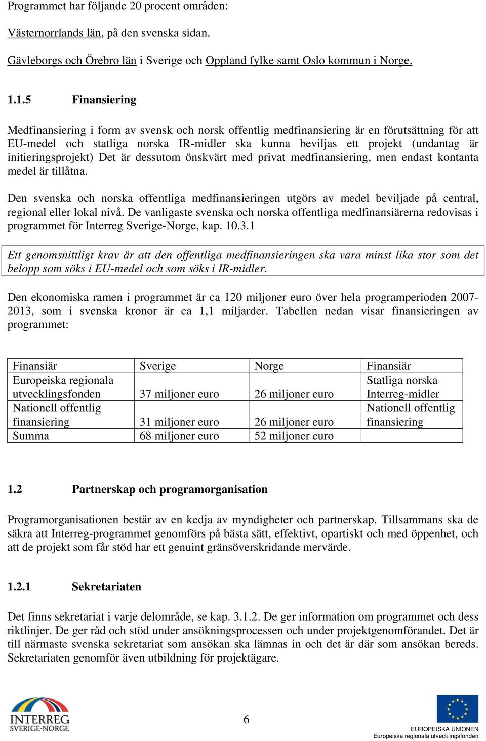 initieringsprojekt) Det är dessutom önskvärt med privat medfinansiering, men endast kontanta medel är tillåtna.