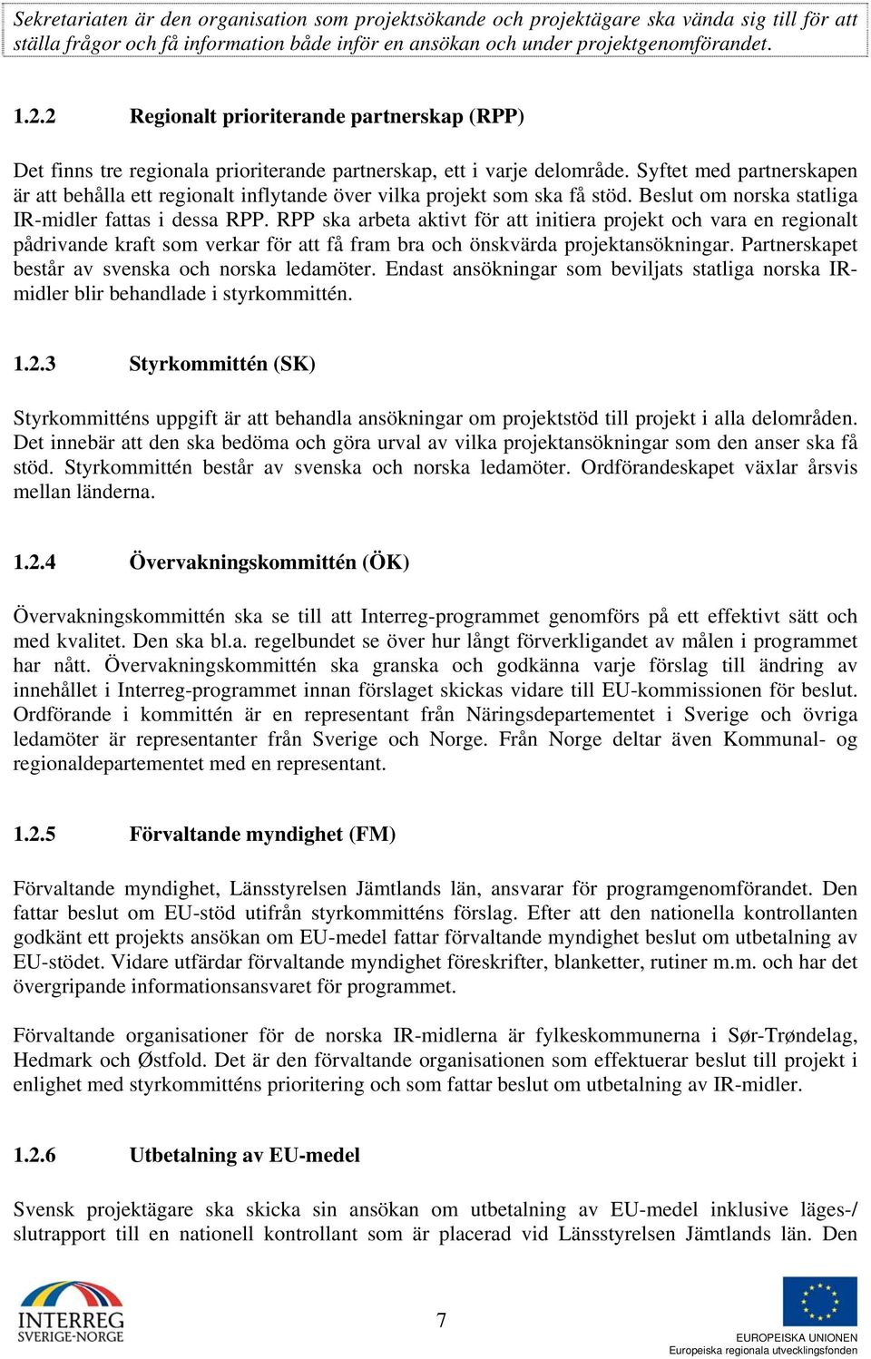 Syftet med partnerskapen är att behålla ett regionalt inflytande över vilka projekt som ska få stöd. Beslut om norska statliga IR-midler fattas i dessa RPP.