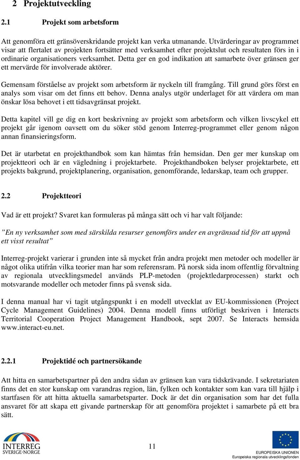 Detta ger en god indikation att samarbete över gränsen ger ett mervärde för involverade aktörer. Gemensam förståelse av projekt som arbetsform är nyckeln till framgång.