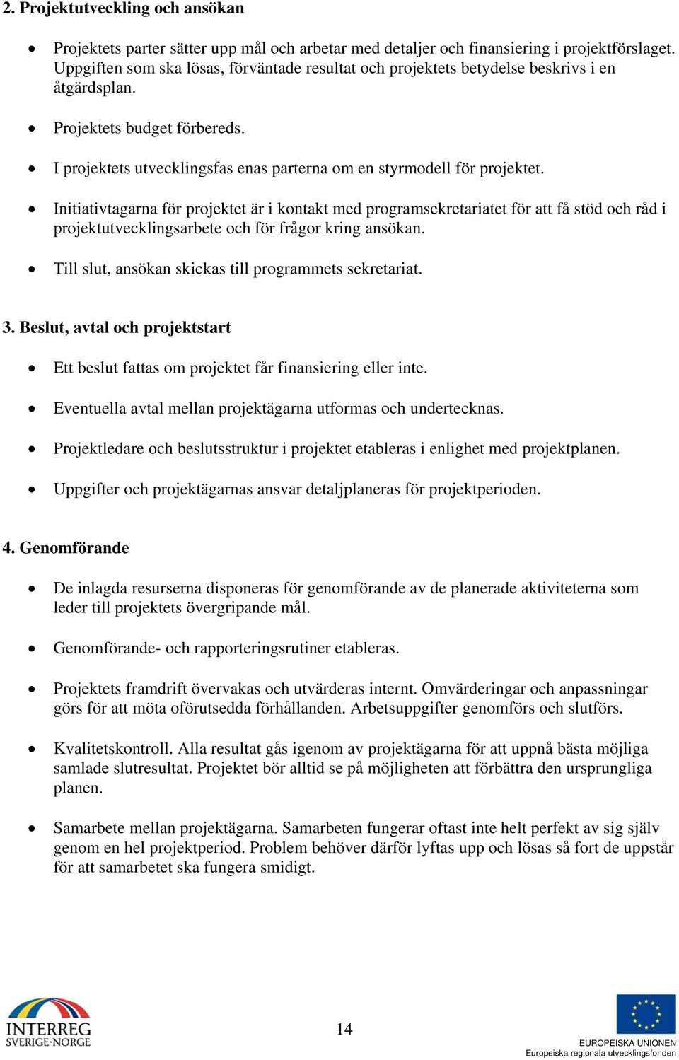 Initiativtagarna för projektet är i kontakt med programsekretariatet för att få stöd och råd i projektutvecklingsarbete och för frågor kring ansökan.