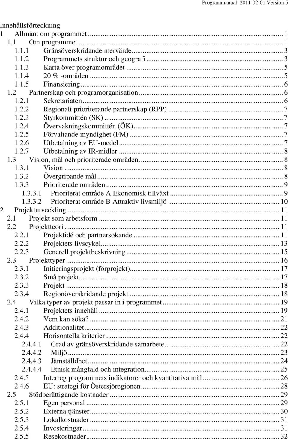 .. 7 1.2.4 Övervakningskommittén (ÖK)... 7 1.2.5 Förvaltande myndighet (FM)... 7 1.2.6 Utbetalning av EU-medel... 7 1.2.7 Utbetalning av IR-midler... 8 1.3 Vision, mål och prioriterade områden... 8 1.3.1 Vision.