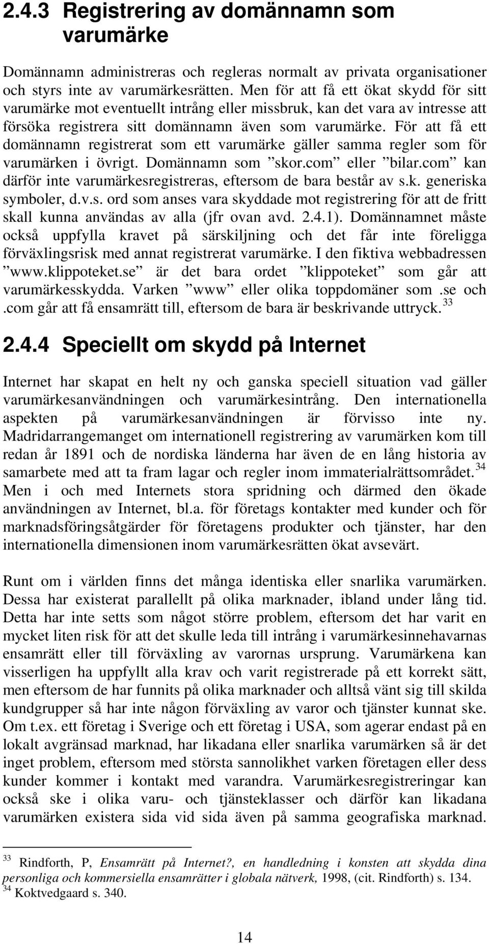 För att få ett domännamn registrerat som ett varumärke gäller samma regler som för varumärken i övrigt. Domännamn som skor.com eller bilar.