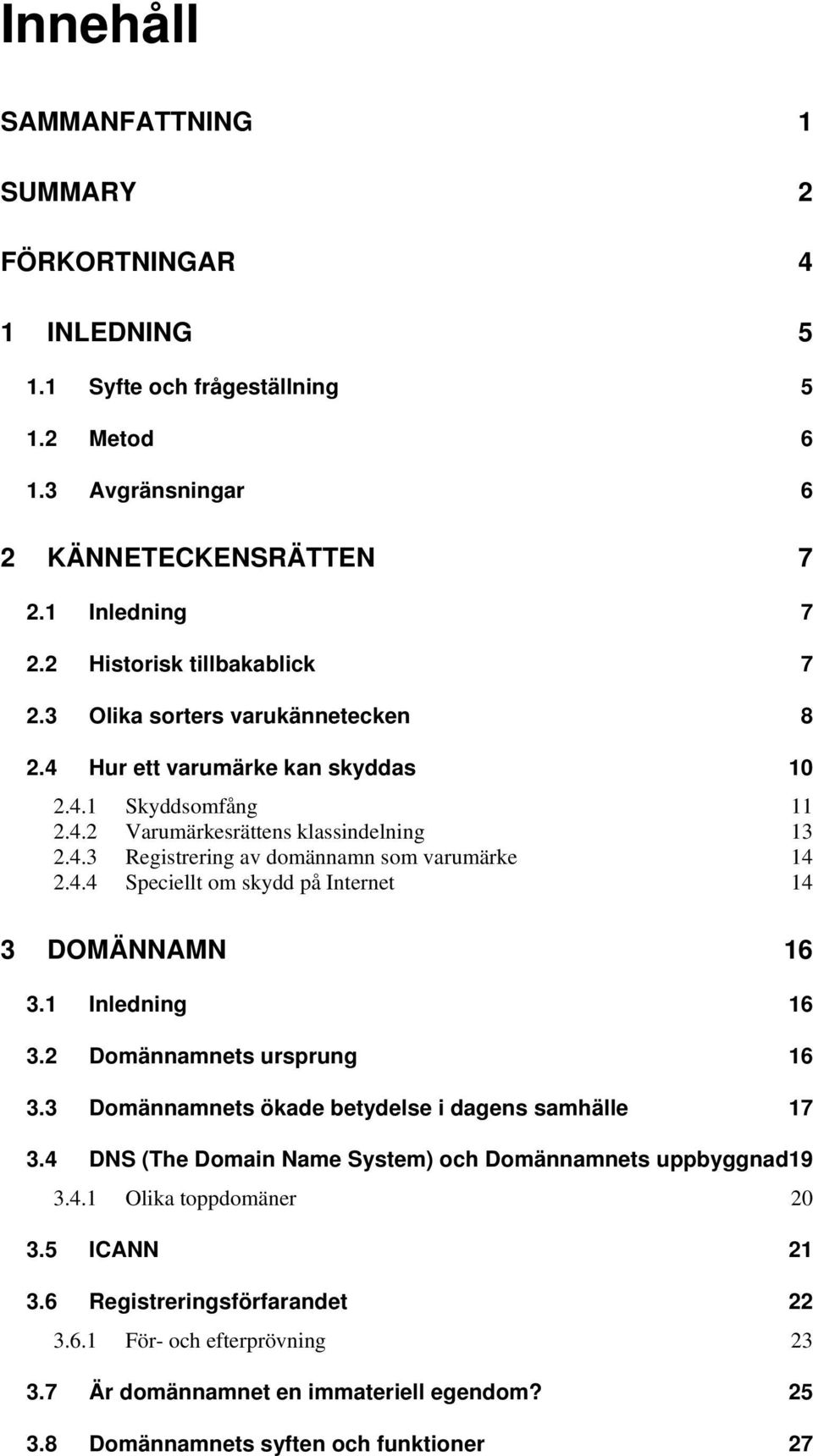 4.4 Speciellt om skydd på Internet 14 3 DOMÄNNAMN 16 3.1 Inledning 16 3.2 Domännamnets ursprung 16 3.3 Domännamnets ökade betydelse i dagens samhälle 17 3.