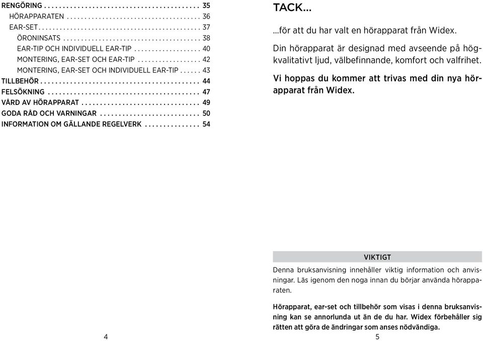 välbefinnande, komfort och valfrihet Vi hoppas du kommer att trivas med din nya hörapparat från Widex Viktigt Denna bruksanvisning innehåller viktig information och anvisningar Läs igenom den noga