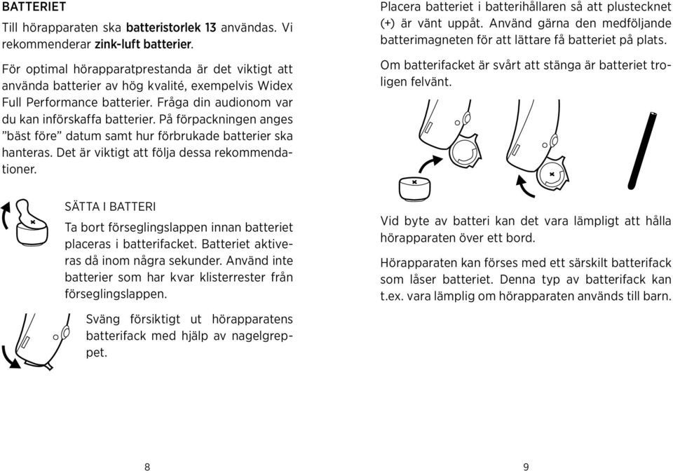 rekommendationer Placera batteriet i batterihållaren så att plustecknet (+) är vänt uppåt Använd gärna den medföljande batterimagneten för att lättare få batteriet på plats Om batterifacket är svårt