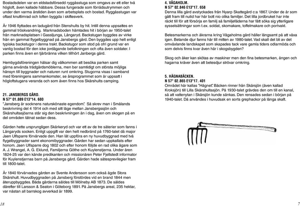 År 1946 flyttades en ladugård från Stenshults by hit. Intill denna uppsattes en gammal tröskvandring. Marknadsboden hämtades hit i början av 1950-talet från marknadsplatsen i Gassljunga, Långaryd.