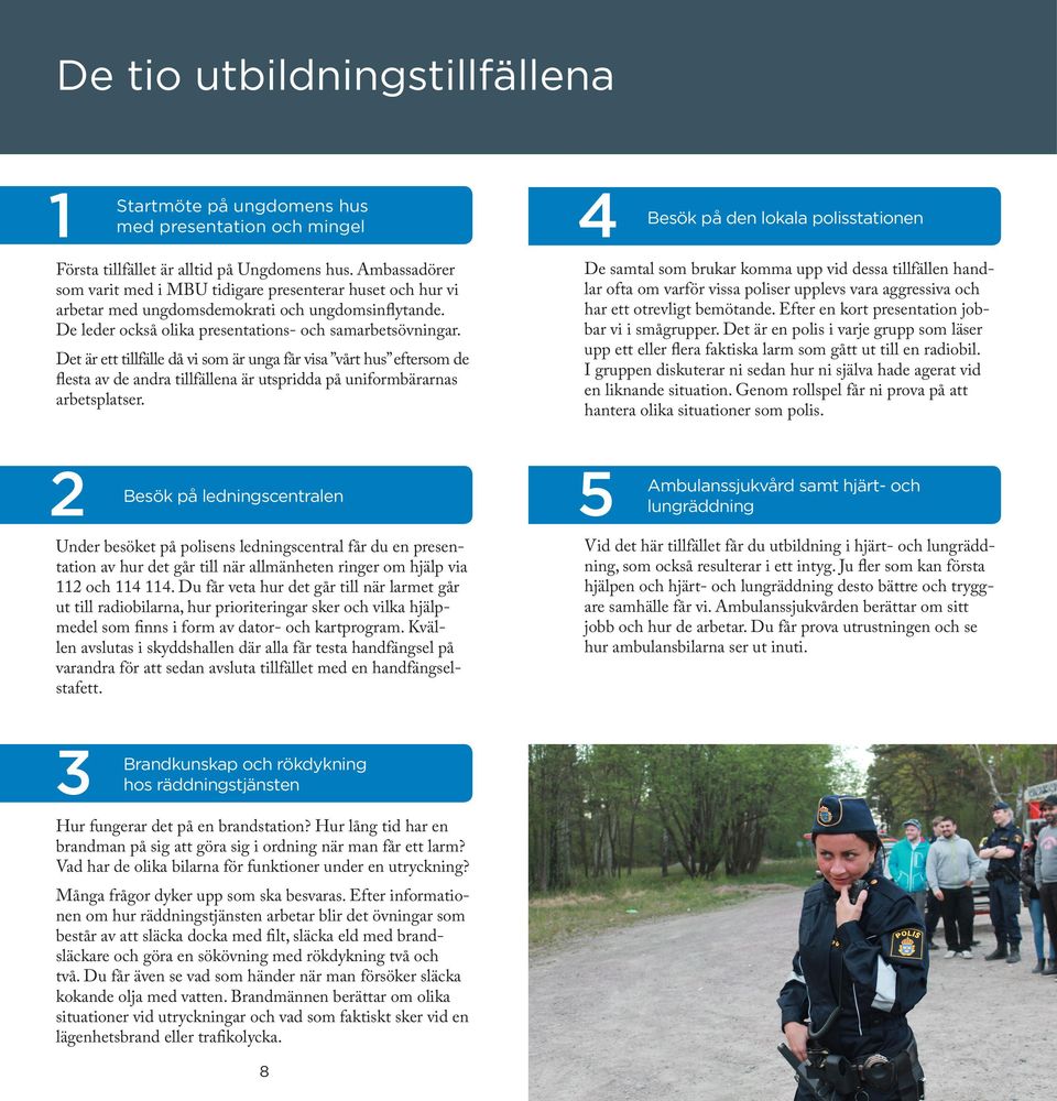 Det är ett tillfälle då vi som är unga får visa vårt hus eftersom de flesta av de andra tillfällena är utspridda på uniformbärarnas arbetsplatser.