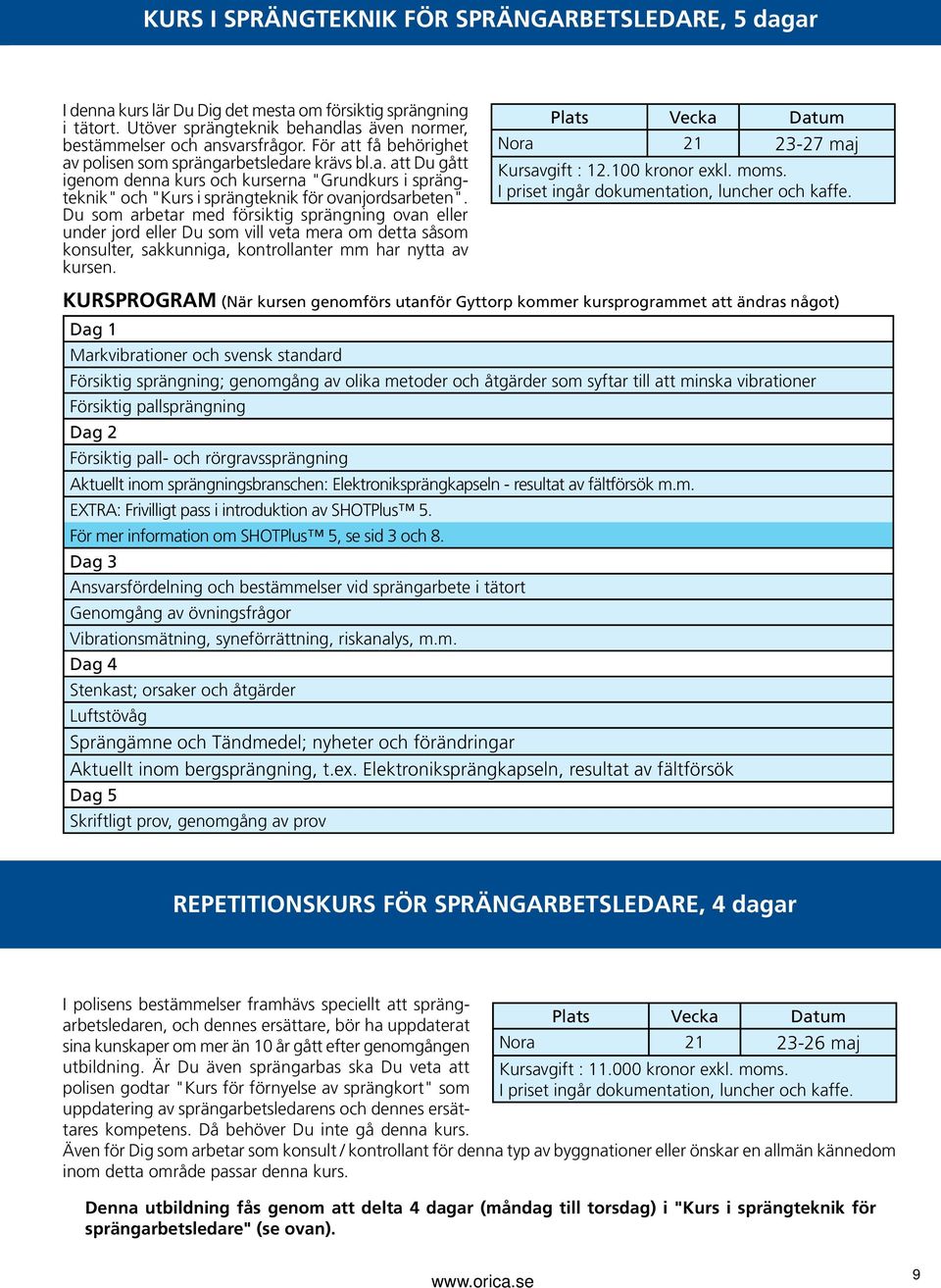 Du som arbetar med försiktig sprängning ovan eller under jord eller Du som vill veta mera om detta såsom konsulter, sakkunniga, kontrollanter mm har nytta av kursen. Nora 21 23-27 maj Kursavgift : 12.