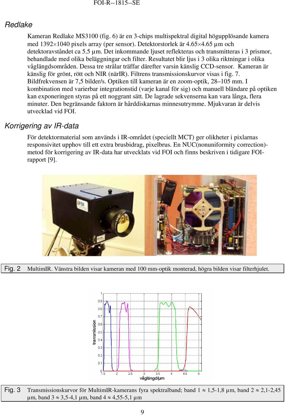 Dessa tre strålar träffar därefter varsin känslig CCD-sensor. Kameran är känslig för grönt, rött och NIR (närir). Filtrens transmissionskurvor visas i fig. 7. Bildfrekvensen är 7,5 bilder/s.