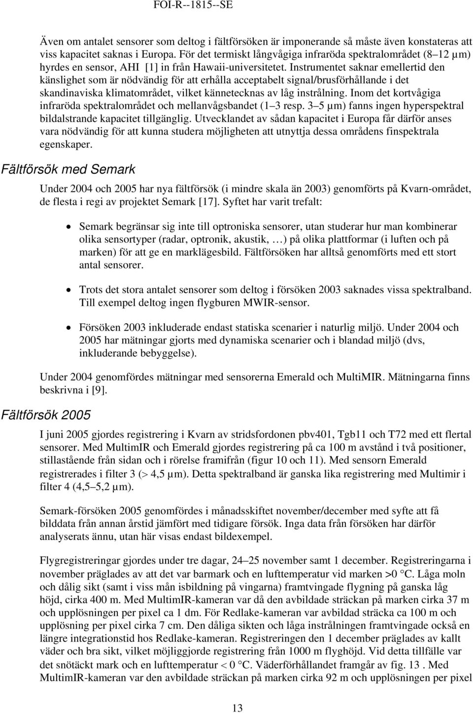 Instrumentet saknar emellertid den känslighet som är nödvändig för att erhålla acceptabelt signal/brusförhållande i det skandinaviska klimatområdet, vilket kännetecknas av låg instrålning.