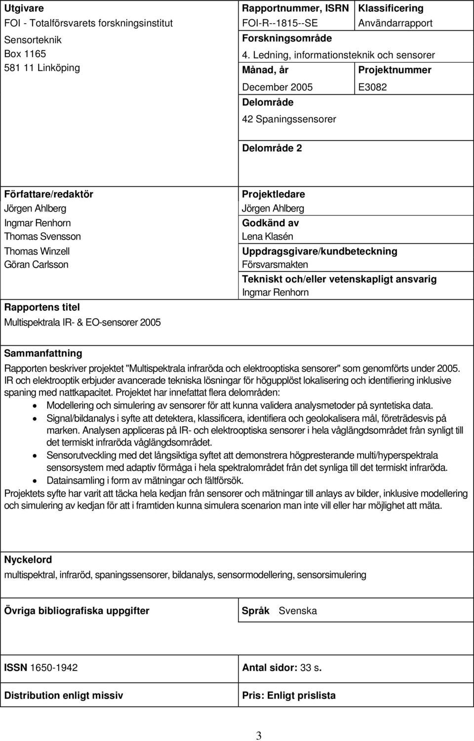 Winzell Göran Carlsson Rapportens titel Multispektrala IR- & EO-sensorer 2005 Projektledare Jörgen Ahlberg Godkänd av Lena Klasén Uppdragsgivare/kundbeteckning Försvarsmakten Tekniskt och/eller