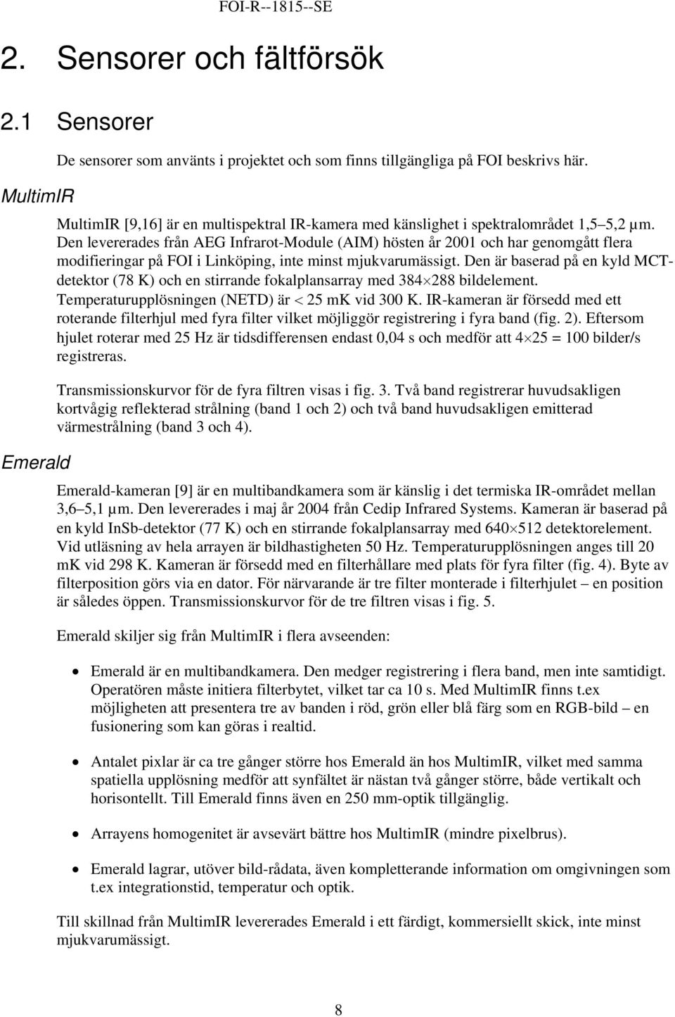 Den levererades från AEG Infrarot-Module (AIM) hösten år 2001 och har genomgått flera modifieringar på FOI i Linköping, inte minst mjukvarumässigt.