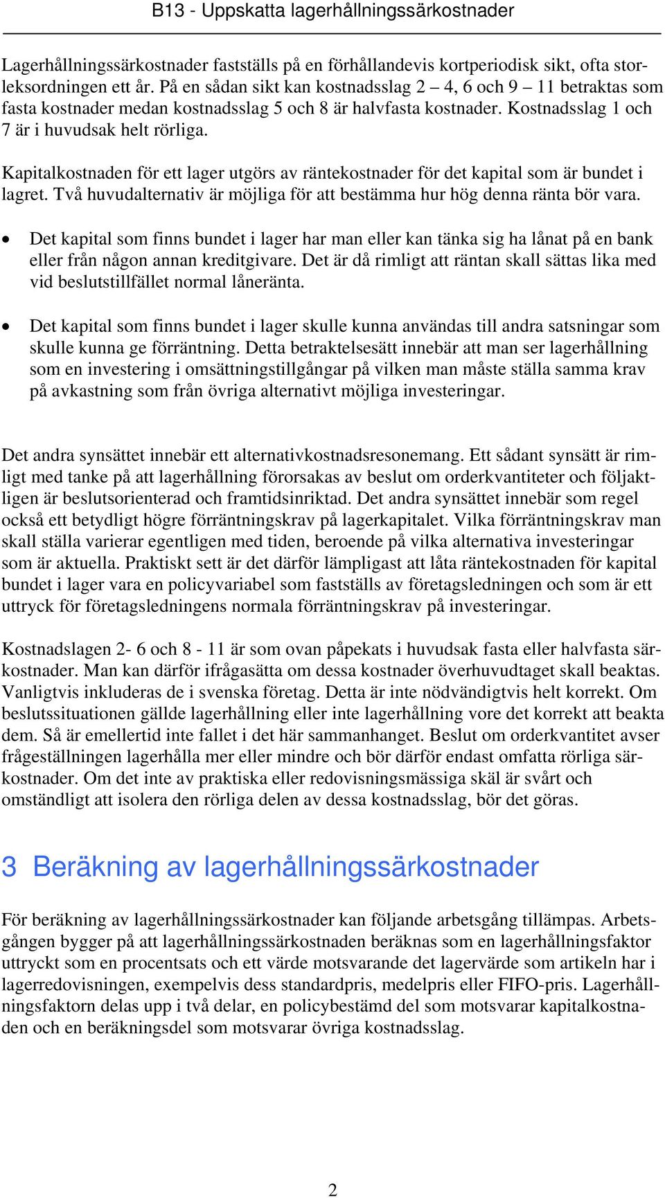 Kapitalkostnaden för ett lager utgörs av räntekostnader för det kapital som är bundet i lagret. Två huvudalternativ är möjliga för att bestämma hur hög denna ränta bör vara.