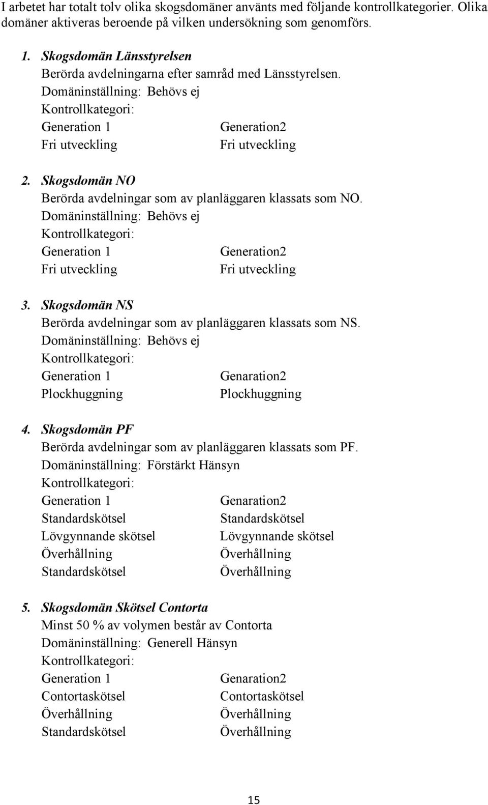 Skogsdomän NO Berörda avdelningar som av planläggaren klassats som NO. Domäninställning: Behövs ej Kontrollkategori: Generation 1 Generation2 Fri utveckling Fri utveckling 3.