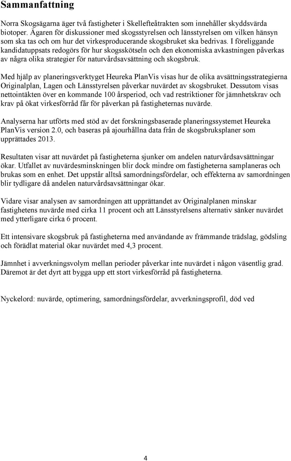 I föreliggande kandidatuppsats redogörs för hur skogsskötseln och den ekonomiska avkastningen påverkas av några olika strategier för naturvårdsavsättning och skogsbruk.