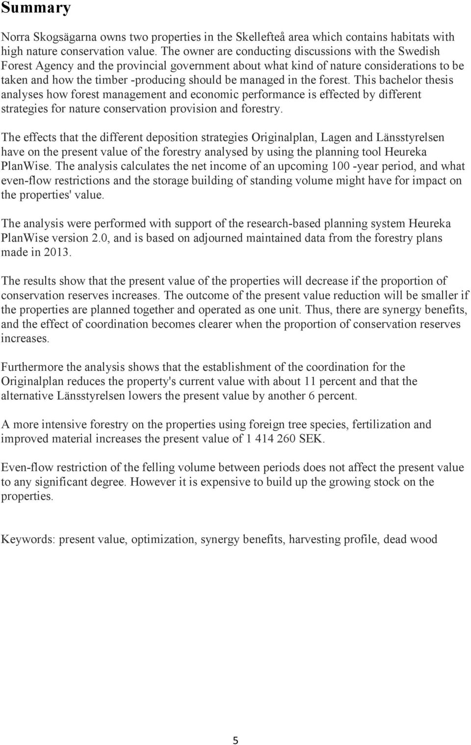 in the forest. This bachelor thesis analyses how forest management and economic performance is effected by different strategies for nature conservation provision and forestry.