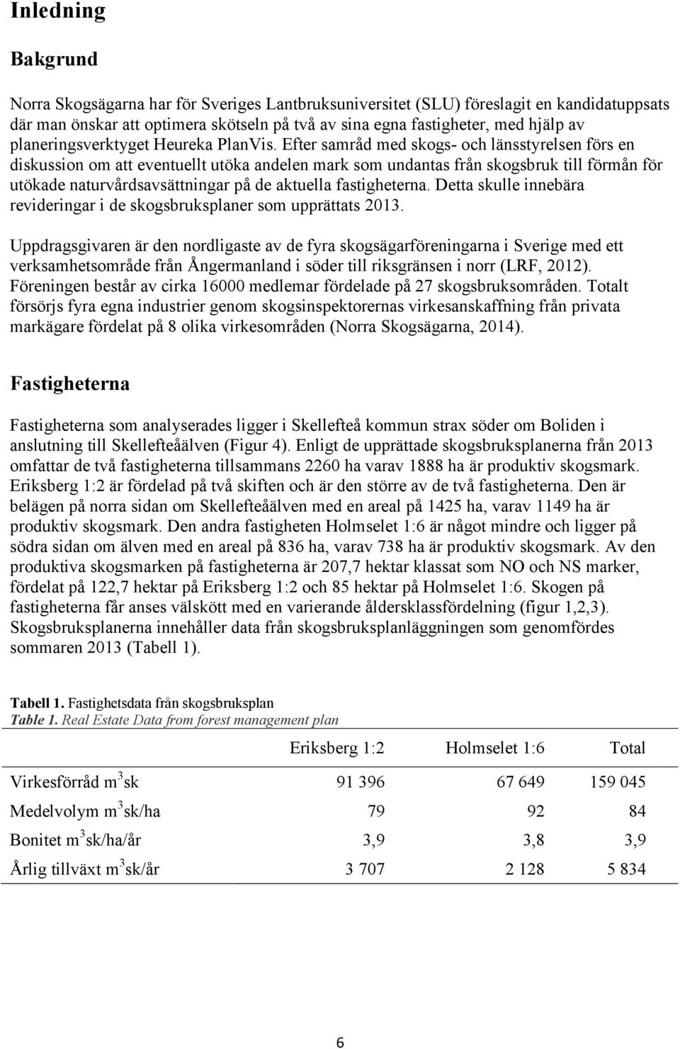 Efter samråd med skogs- och länsstyrelsen förs en diskussion om att eventuellt utöka andelen mark som undantas från skogsbruk till förmån för utökade naturvårdsavsättningar på de aktuella