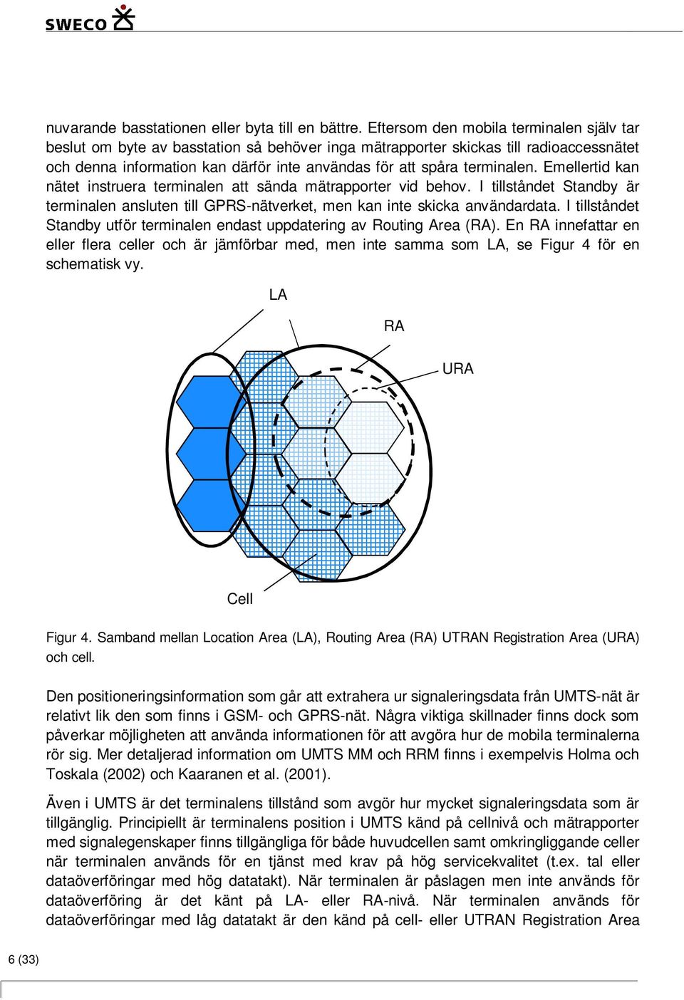 terminalen. Emellertid kan nätet instruera terminalen att sända mätrapporter vid behov. I tillståndet Standby är terminalen ansluten till GPRS-nätverket, men kan inte skicka användardata.