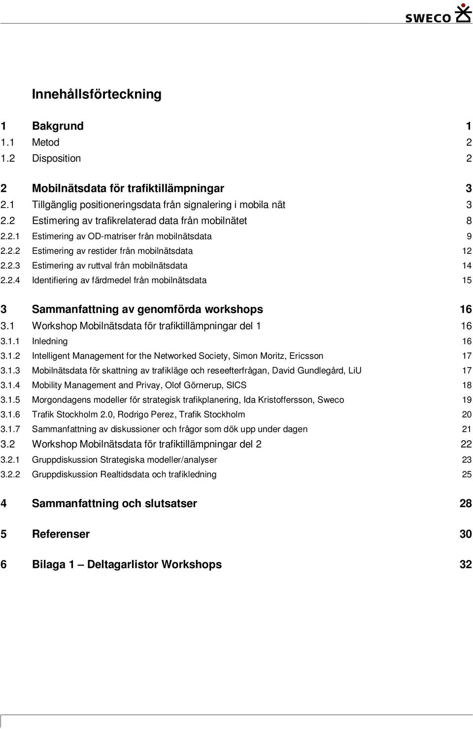 2.4 Identifiering av färdmedel från mobilnätsdata 15 3 Sammanfattning av genomförda workshops 16 3.1 Workshop Mobilnätsdata för trafiktillämpningar del 1 16 3.1.1 Inledning 16 3.1.2 Intelligent Management for the Networked Society, Simon Moritz, Ericsson 17 3.