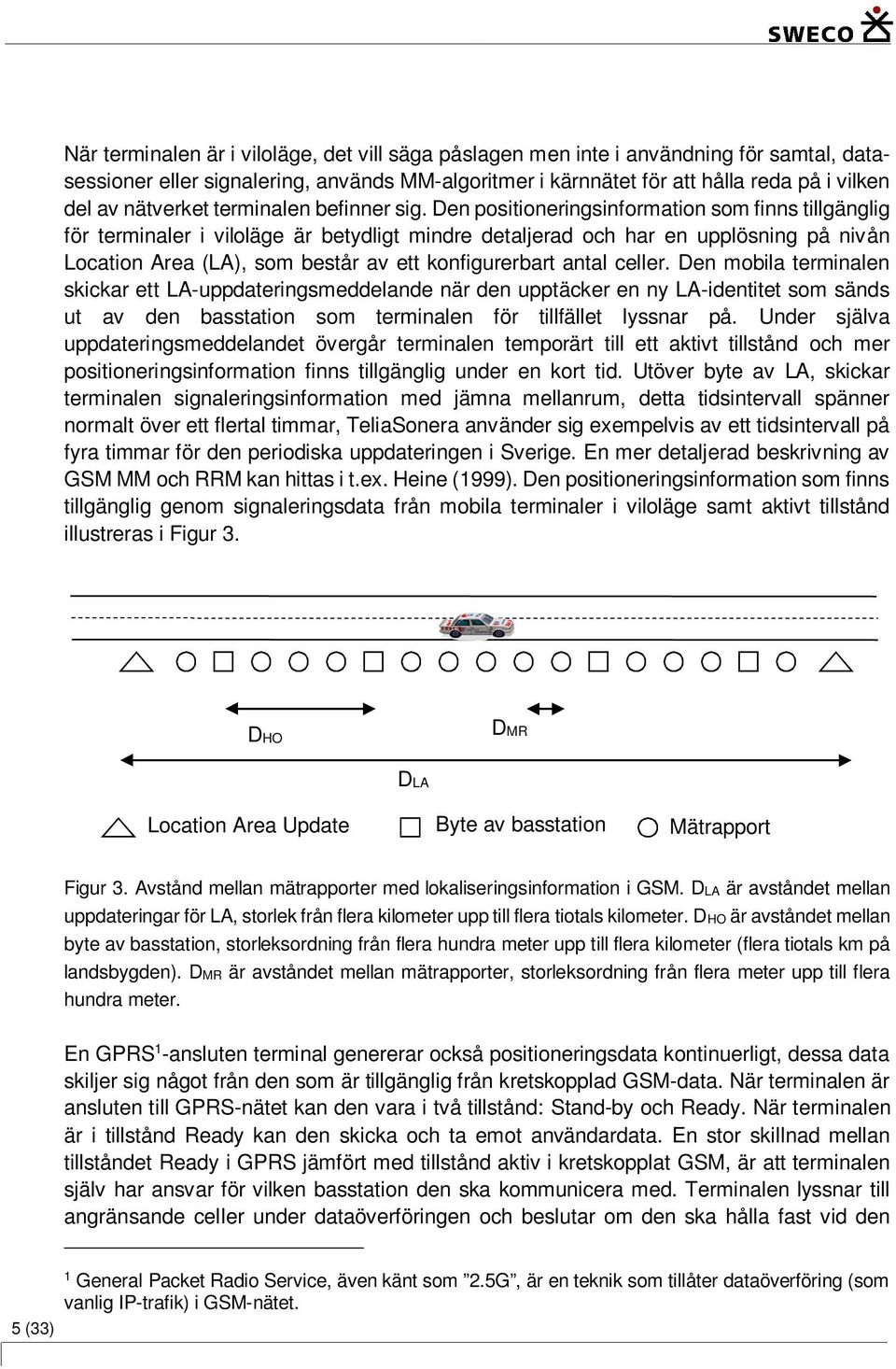 Den positioneringsinformation som finns tillgänglig för terminaler i viloläge är betydligt mindre detaljerad och har en upplösning på nivån Location Area (LA), som består av ett konfigurerbart antal