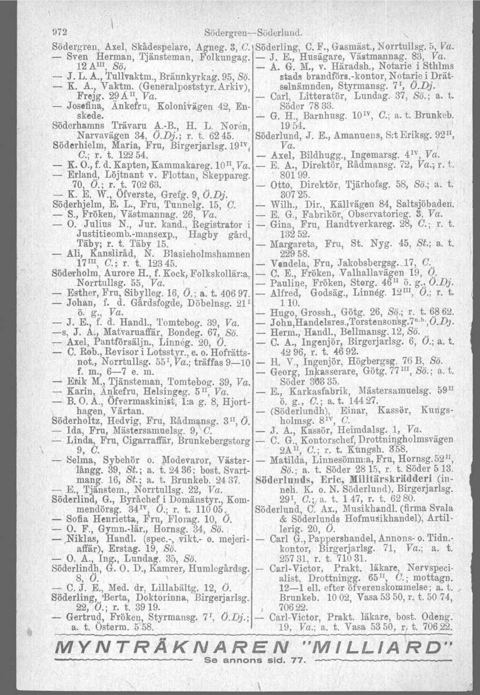 Arkiv), sslnärnnden, Styrmansg. 7 1, O.Dj. Frejg. ~~All, Va. ;- Carl, Litteratör, Lundag. 37, Sö.; a. t. - Joseflna, Ankefru, Kolonivägen 42, En- Söder 7833. skede. ' G. H., Barnhusg. lo IV, G.; a. t. Brunkcb.