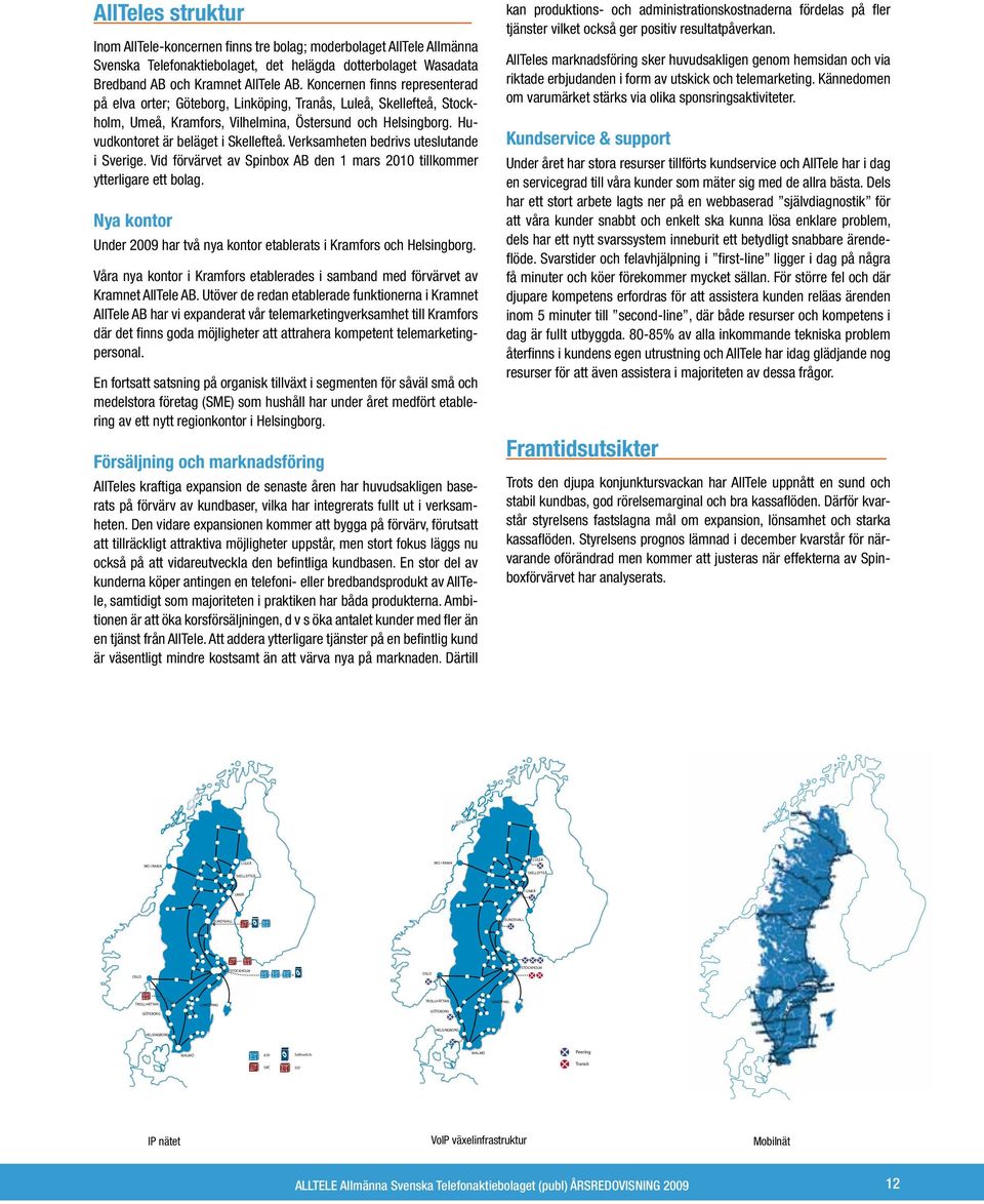 Huvudkontoret är beläget i Skellefteå. Verksamheten bedrivs uteslutande i Sverige. Vid förvärvet av Spinbox AB den 1 mars 2010 tillkommer ytterligare ett bolag.