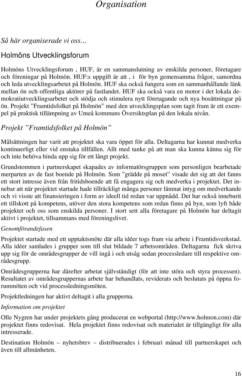 HUF ska också vara en motor i det lokala demokratiutvecklingsarbetet och stödja och stimulera nytt företagande och nya bosättningar på ön.