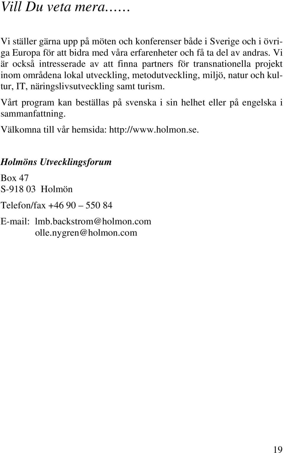 Vi är också intresserade av att finna partners för transnationella projekt inom områdena lokal utveckling, metodutveckling, miljö, natur och kultur, IT,