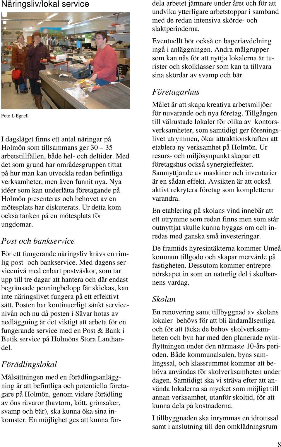 Nya idéer som kan underlätta företagande på Holmön presenteras och behovet av en mötesplats har diskuterats. Ur detta kom också tanken på en mötesplats för ungdomar.