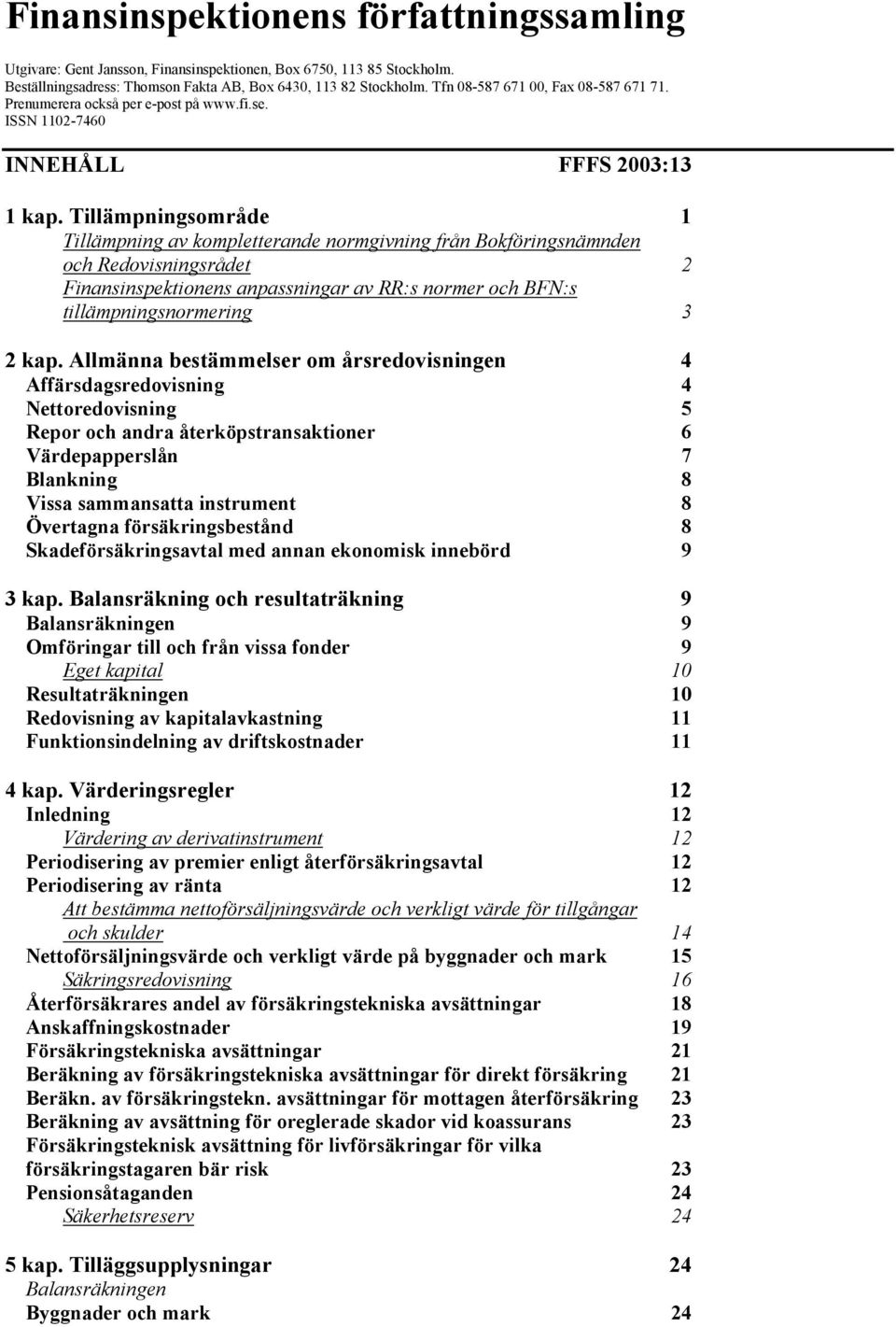 Tillämpningsområde 1 Tillämpning av kompletterande normgivning från Bokföringsnämnden och Redovisningsrådet 2 Finansinspektionens anpassningar av RR:s normer och BFN:s tillämpningsnormering 3 2 kap.