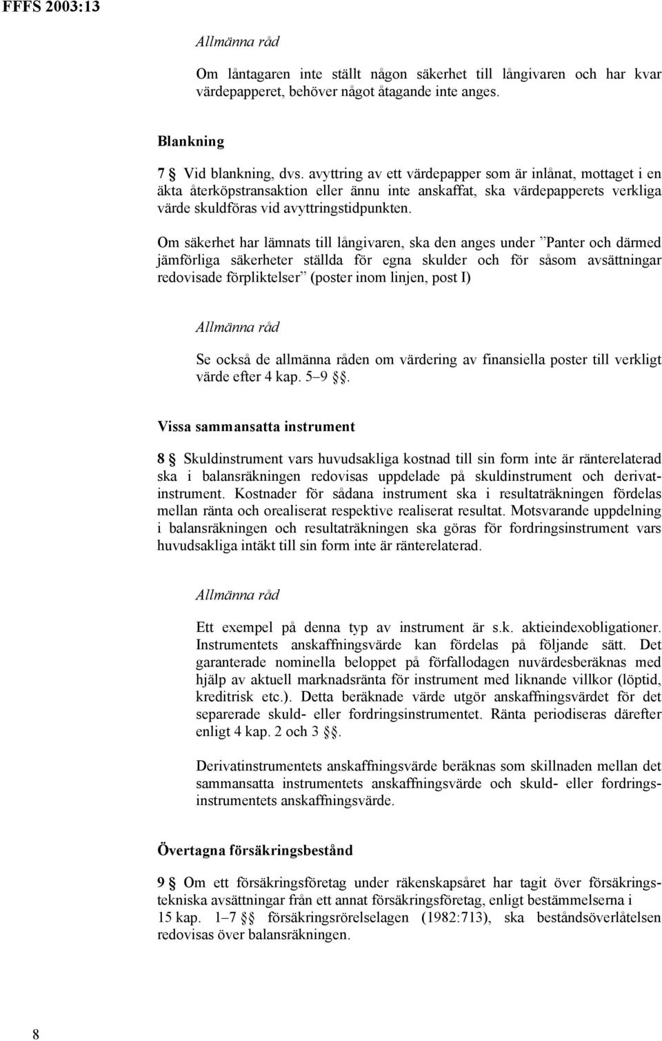 Om säkerhet har lämnats till långivaren, ska den anges under Panter och därmed jämförliga säkerheter ställda för egna skulder och för såsom avsättningar redovisade förpliktelser (poster inom linjen,