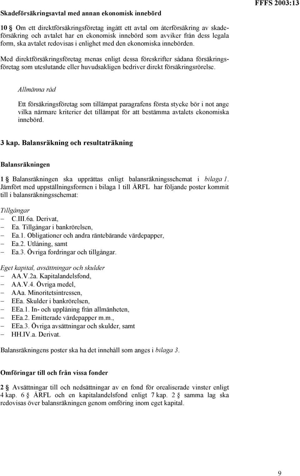 Med direktförsäkringsföretag menas enligt dessa föreskrifter sådana försäkringsföretag som uteslutande eller huvudsakligen bedriver direkt försäkringsrörelse.