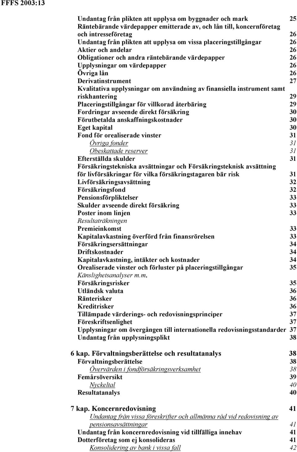 användning av finansiella instrument samt riskhantering 29 Placeringstillgångar för villkorad återbäring 29 Fordringar avseende direkt försäkring 30 Förutbetalda anskaffningskostnader 30 Eget kapital