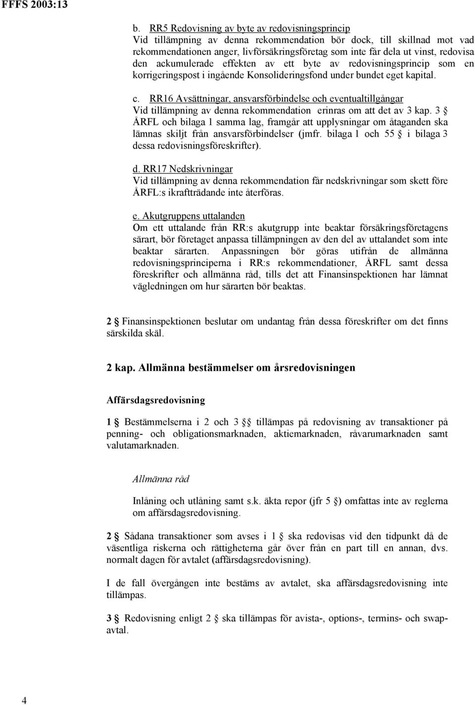 RR16 Avsättningar, ansvarsförbindelse och eventualtillgångar Vid tillämpning av denna rekommendation erinras om att det av 3 kap.