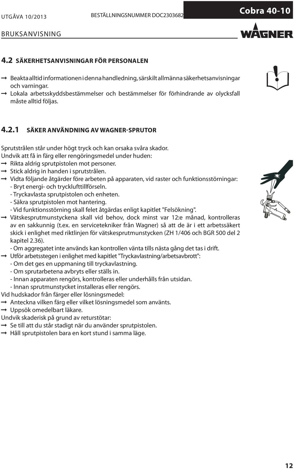 1 SÄKER ANVÄNDNING AV WAGNER-SPRUTOR Sprutstrålen står under högt tryck och kan orsaka svåra skador. Undvik att få in färg eller rengöringsmedel under huden: Rikta aldrig sprutpistolen mot personer.