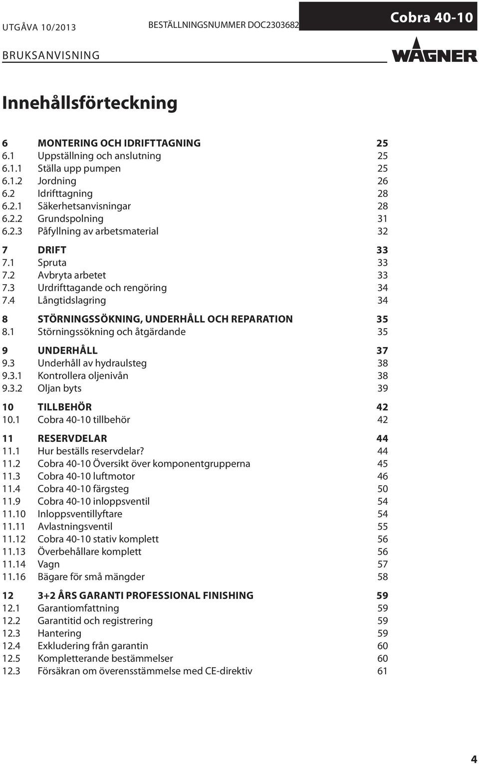 1 Störningssökning och åtgärdande 35 9 UNDERHÅLL 37 9.3 Underhåll av hydraulsteg 38 9.3.1 Kontrollera oljenivån 38 9.3.2 Oljan byts 39 10 TILLBEHÖR 42 10.