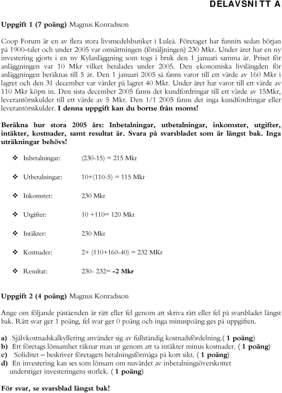 Under året har en ny investering gjorts i en ny Kylanläggning som togs i bruk den 1 januari samma år. Priset för anläggningen var 10 Mkr vilket betalades under 2005.