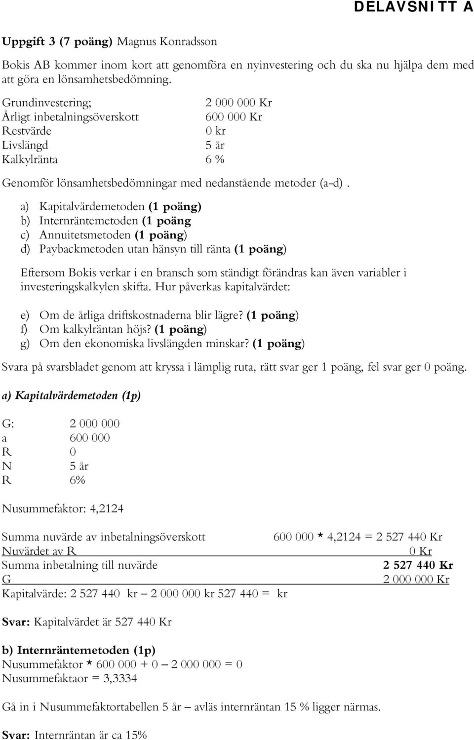 a) Kapitalvärdemetoden (1 poäng) b) Internräntemetoden (1 poäng c) Annuitetsmetoden (1 poäng) d) Paybackmetoden utan hänsyn till ränta (1 poäng) Eftersom Bokis verkar i en bransch som ständigt