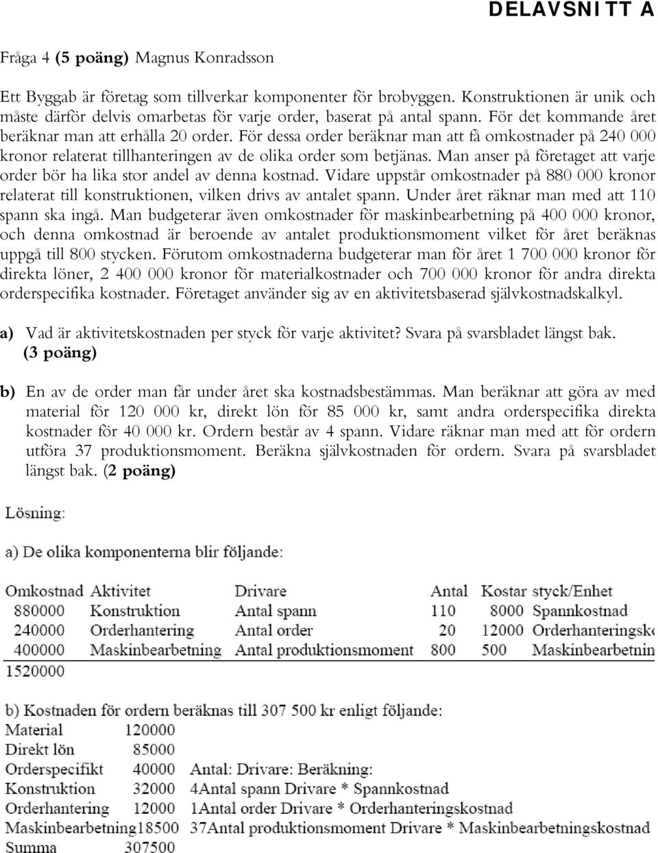 För dessa order beräknar man att få omkostnader på 240 000 kronor relaterat tillhanteringen av de olika order som betjänas.