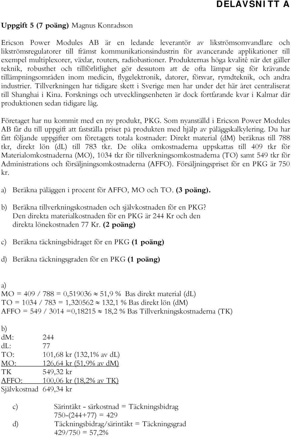 Produkternas höga kvalité när det gäller teknik, robusthet och tillförlitlighet gör dessutom att de ofta lämpar sig för krävande tillämpningsområden inom medicin, flygelektronik, datorer, försvar,