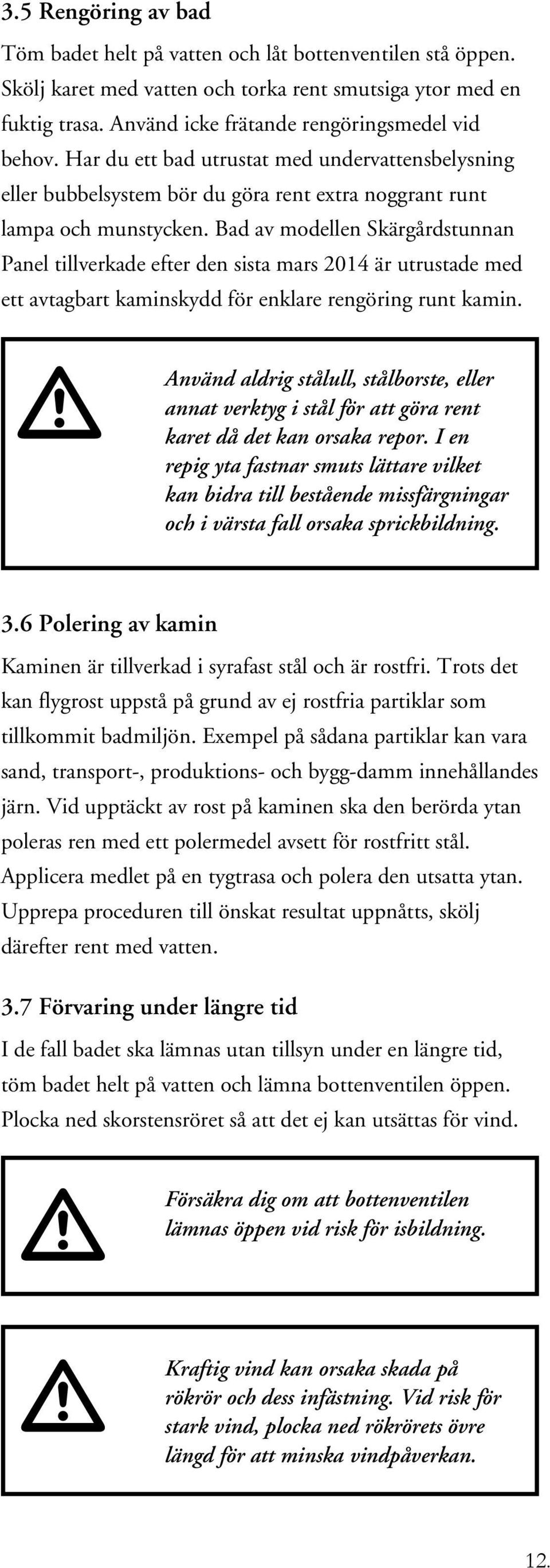 Bad av modellen Skärgårdstunnan Panel tillverkade efter den sista mars 2014 är utrustade med ett avtagbart kaminskydd för enklare rengöring runt kamin. 3.