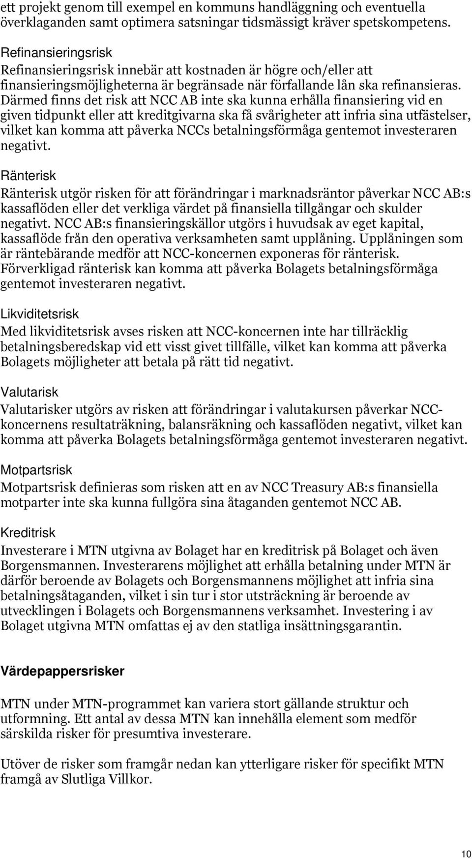 Därmed finns det risk att NCC AB inte ska kunna erhålla finansiering vid en given tidpunkt eller att kreditgivarna ska få svårigheter att infria sina utfästelser, vilket kan komma att påverka NCCs