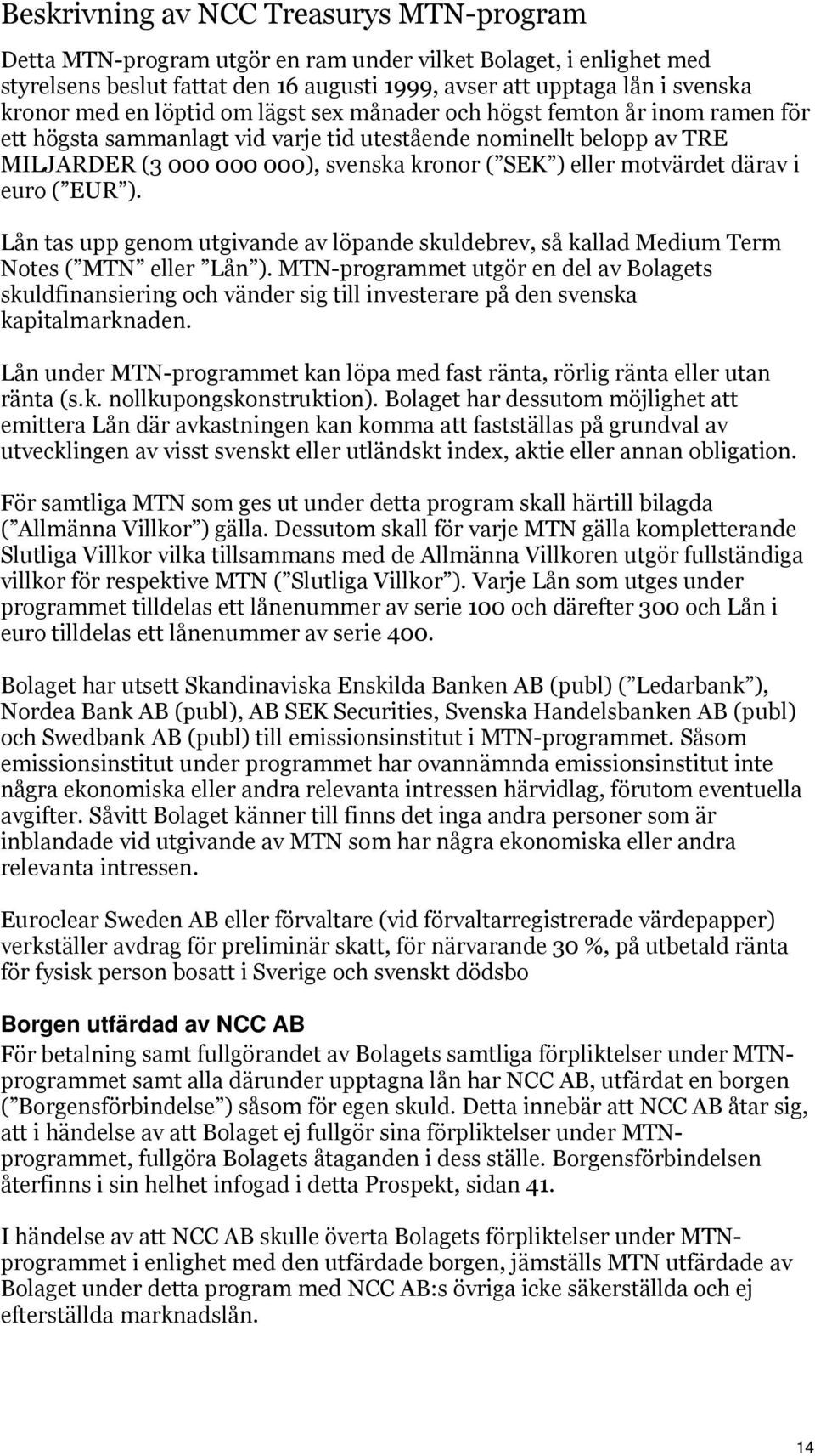 motvärdet därav i euro ( EUR ). Lån tas upp genom utgivande av löpande skuldebrev, så kallad Medium Term Notes ( MTN eller Lån ).