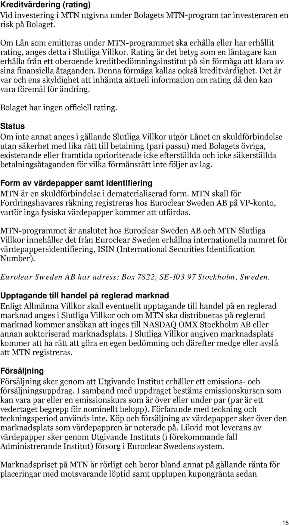 Rating är det betyg som en låntagare kan erhålla från ett oberoende kreditbedömningsinstitut på sin förmåga att klara av sina finansiella åtaganden. Denna förmåga kallas också kreditvärdighet.